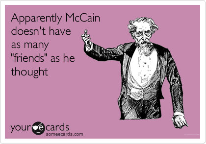 Apparently McCain
doesn't have
as many
"friends" as he
thought