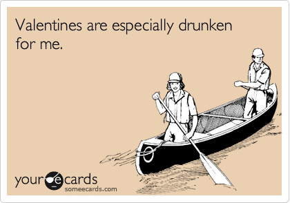 Valentines are especially drunken for me.