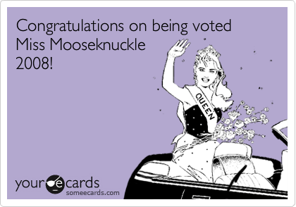 Congratulations on being voted Miss Mooseknuckle
2008!