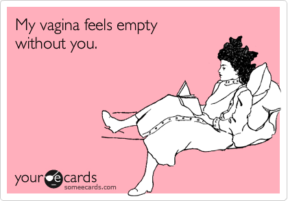 My vagina feels emptywithout you.