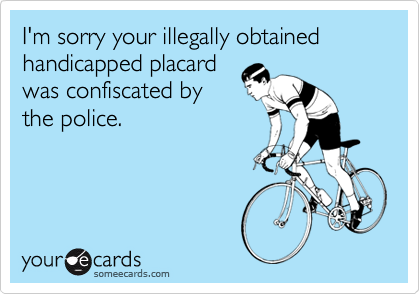 I'm sorry your illegally obtained handicapped placard
was confiscated by
the police.