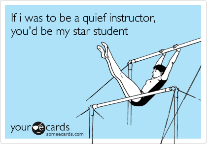 If i was to be a quief instructor, you'd be my star student