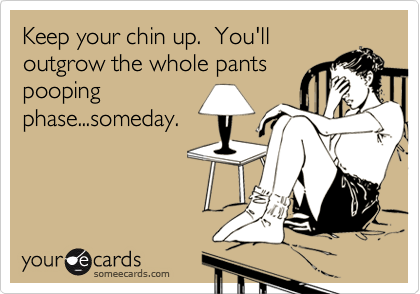 Keep your chin up.  You'lloutgrow the whole pantspoopingphase...someday.