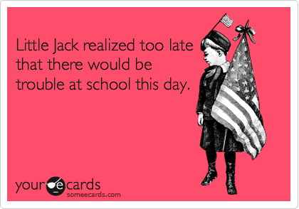 
Little Jack realized too late
that there would be
trouble at school this day.