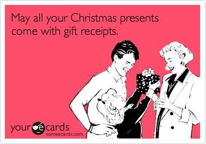 May all your Christmas presents come with gift receipts.