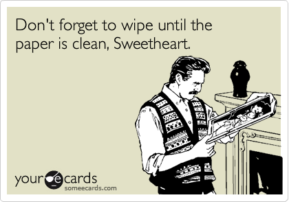 Don't forget to wipe until the paper is clean, Sweetheart.