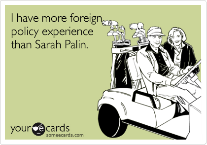 I have more foreign
policy experience
than Sarah Palin.