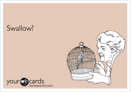 

Swallow?

