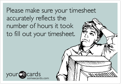 Please make sure your timesheet accurately reflects the
number of hours it took
to fill out your timesheet.