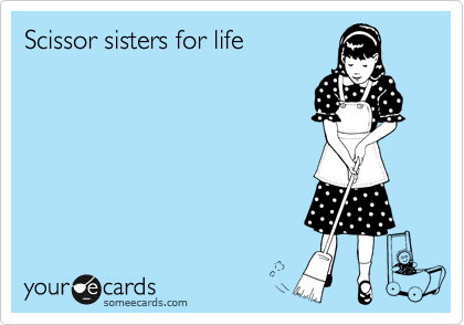 Scissor sisters for life