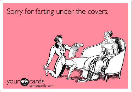 Sorry for farting under the covers.