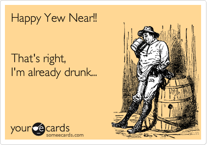 Happy Yew Near!!   


That's right,
I'm already drunk...