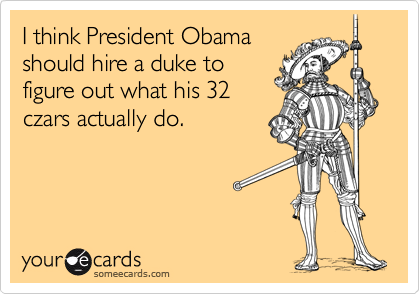 I think President Obama
should hire a duke to
figure out what his 32
czars actually do.