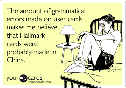 The amount of grammaticalerrors made on user cardsmakes me believethat Hallmarkcards wereprobably made inChina.