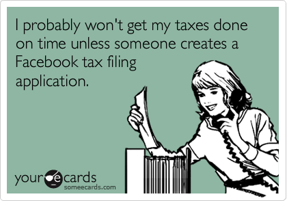 I probably won't get my taxes done on time unless someone creates a Facebook tax filing
application.