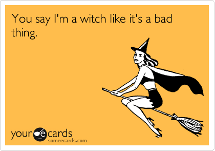 You say I'm a witch like it's a bad thing.