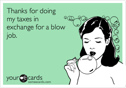 Thanks for doing 
my taxes in 
exchange for a blow
job.