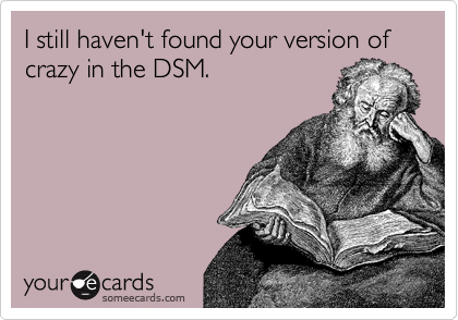 I still haven't found your version of crazy in the DSM.