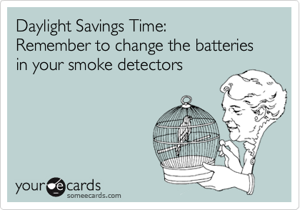 Daylight Savings Time:Remember to change the batteries in your smoke detectors