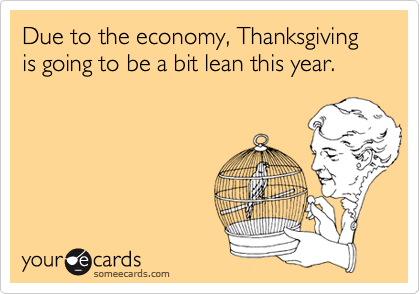 Due to the economy, Thanksgiving is going to be a bit lean this year.