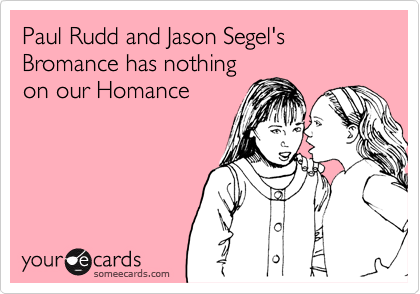 Paul Rudd and Jason Segel's Bromance has nothingon our Homance