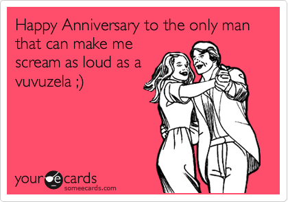 Happy Anniversary to the only man that can make me
scream as loud as a
vuvuzela ;)