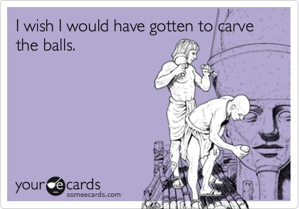 I wish I would have gotten to carve the balls.