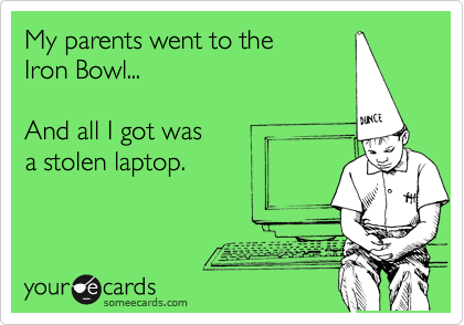 My parents went to the 
Iron Bowl...

And all I got was
a stolen laptop.