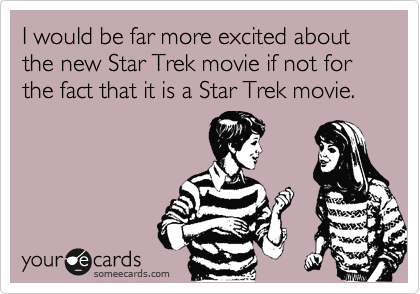 I would be far more excited about the new Star Trek movie if not for the fact that it is a Star Trek movie.