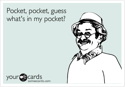 Pocket, pocket, guess
what's in my pocket?