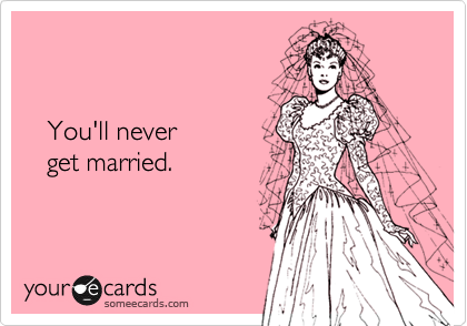    You'll never   get married.
