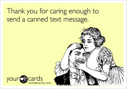 Thank you for caring enough to send a canned text message.