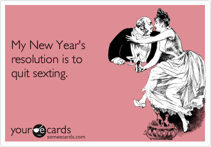 

My New Year's
resolution is to
quit sexting.
