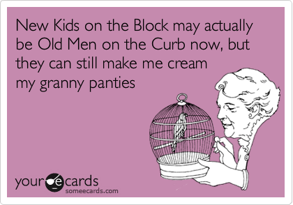 New Kids on the Block may actually be Old Men on the Curb now, but