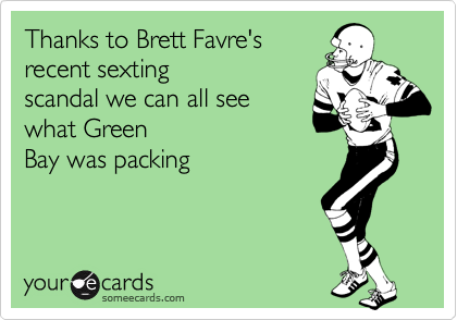 Thanks to Brett Favre's
recent sexting
scandal we can all see 
what Green
Bay was packing
