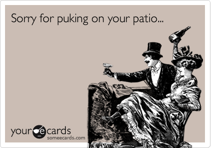 Sorry for puking on your patio...