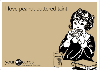 I love peanut buttered taint.