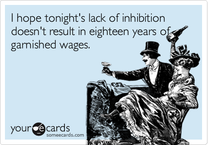 I hope tonight's lack of inhibition doesn't result in eighteen years ofgarnished wages.