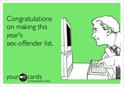 
Congratulations
on making this
year's
sex-offender list.
