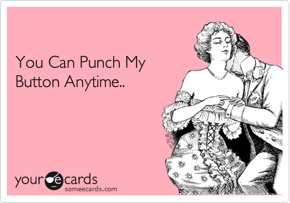 

You Can Punch My
Button Anytime..