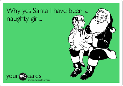 Why yes Santa I have been a
naughty girl...