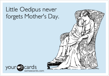 Little Oedipus never
forgets Mother's Day.