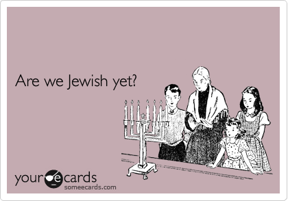 


Are we Jewish yet? 