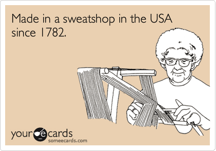 Made in a sweatshop in the USA since 1782.