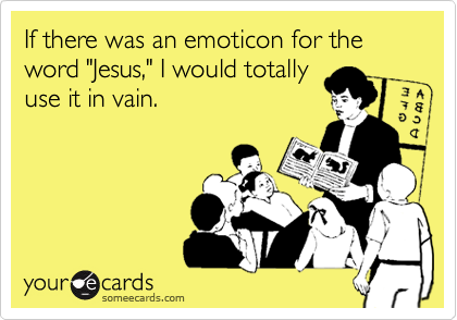 If there was an emoticon for the word "Jesus," I would totally
use it in vain.
