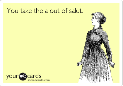 You take the a out of salut.