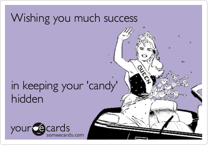 Wishing you much success




in keeping your 'candy'
hidden