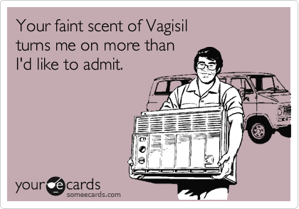 Your faint scent of Vagisil
turns me on more than
I'd like to admit.