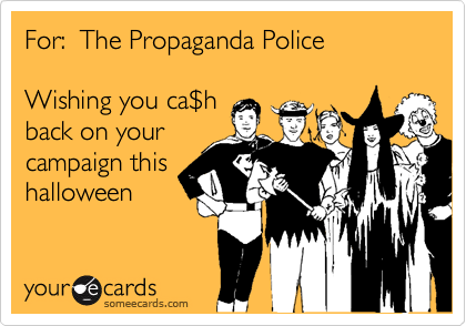 For:  The Propaganda Police

Wishing you ca%24h
back on your
campaign this
halloween