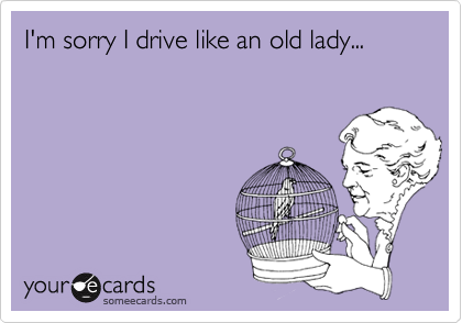 I'm sorry I drive like an old lady...